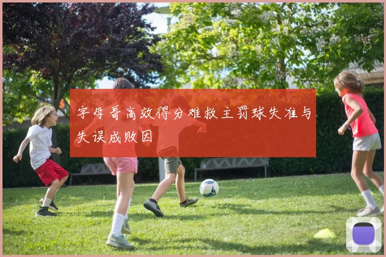字母哥高效得分难救主罚球失准与失误成败因