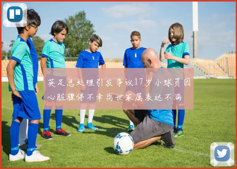 英足总处理引发争议17岁小球员因心脏骤停不幸离世家属表达不满