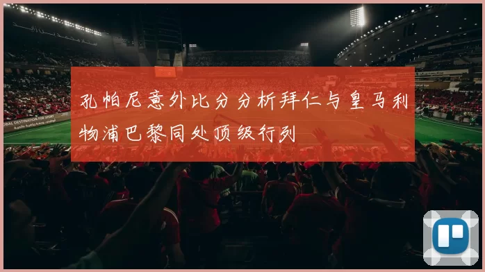 孔帕尼意外比分分析拜仁与皇马利物浦巴黎同处顶级行列
