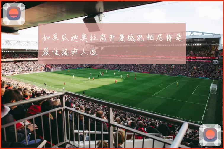 如果瓜迪奥拉离开曼城孔帕尼将是最佳接班人选
