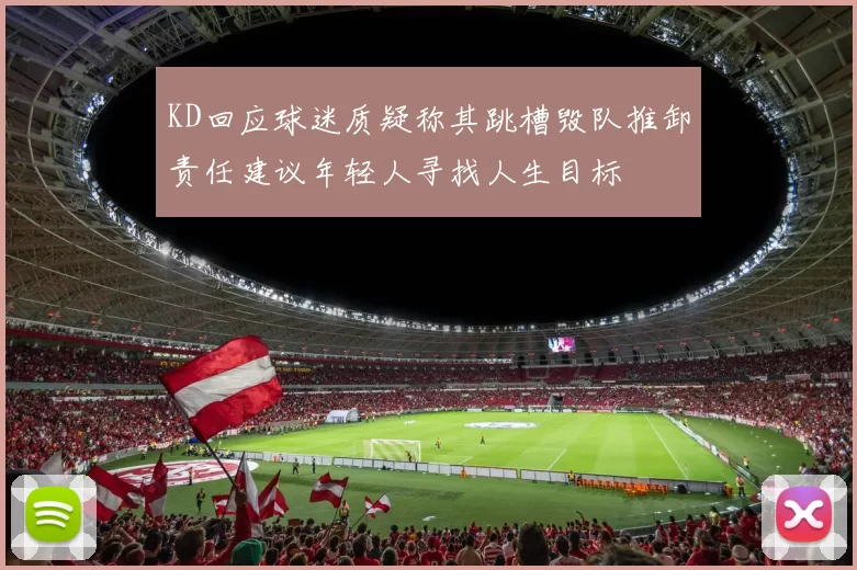 KD回应球迷质疑称其跳槽毁队推卸责任建议年轻人寻找人生目标