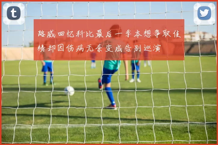 路威回忆科比最后一季本想争取佳绩却因伤病无奈变成告别巡演
