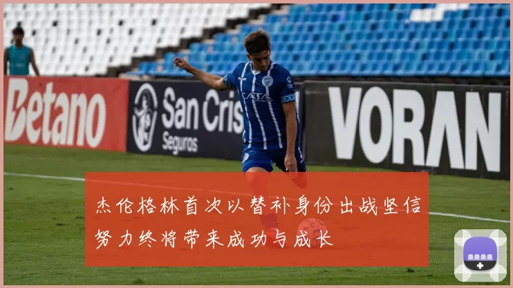 杰伦格林首次以替补身份出战坚信努力终将带来成功与成长