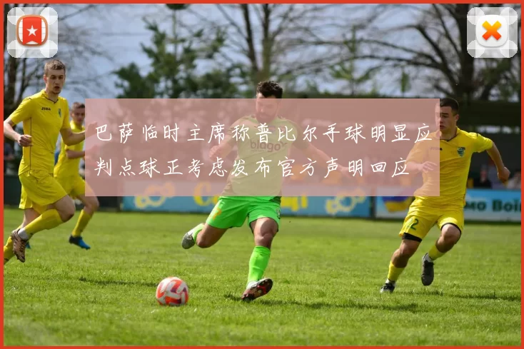 巴萨临时主席称普比尔手球明显应判点球正考虑发布官方声明回应