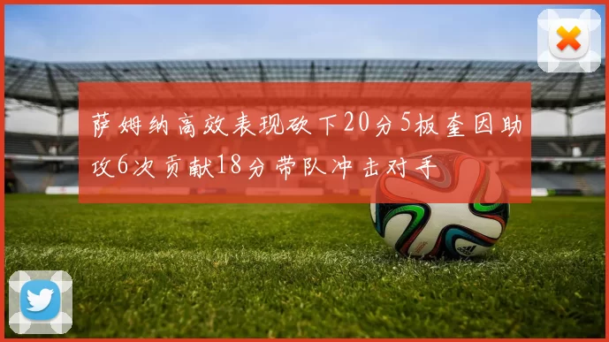 萨姆纳高效表现砍下20分5板奎因助攻6次贡献18分带队冲击对手