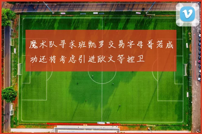 魔术队寻求班凯罗交易字母哥若成功还将考虑引进欧文等控卫