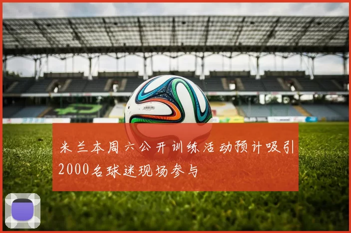 米兰本周六公开训练活动预计吸引2000名球迷现场参与