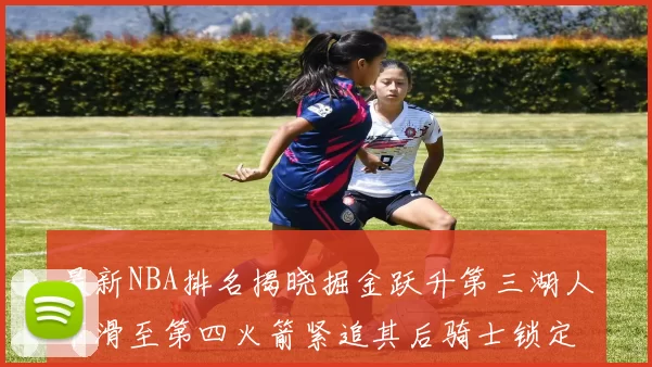 最新NBA排名揭晓掘金跃升第三湖人下滑至第四火箭紧追其后骑士锁定东部前四名
