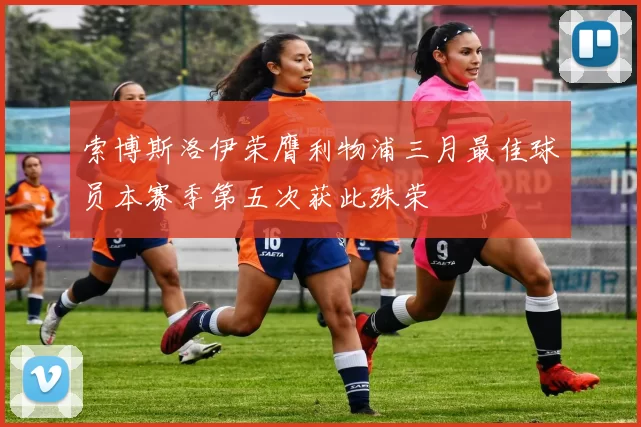 索博斯洛伊荣膺利物浦三月最佳球员本赛季第五次获此殊荣
