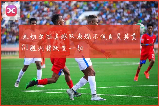 米切尔坦言球队表现不佳自负其责G1胜利将改变一切