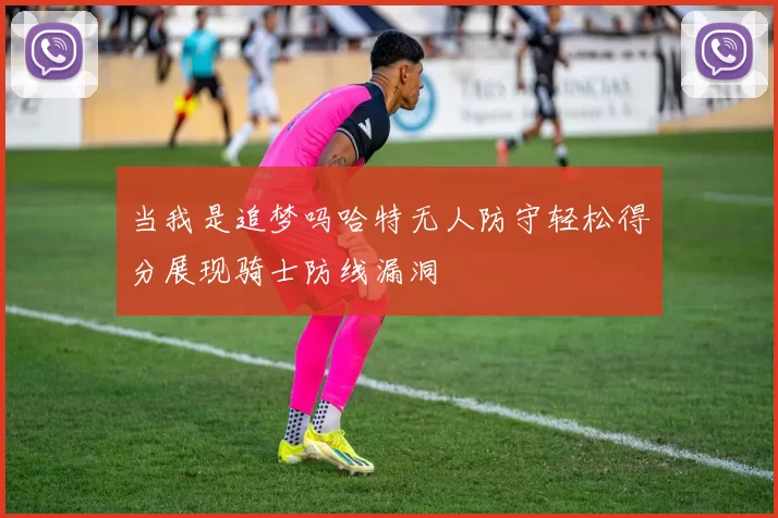 当我是追梦吗哈特无人防守轻松得分展现骑士防线漏洞